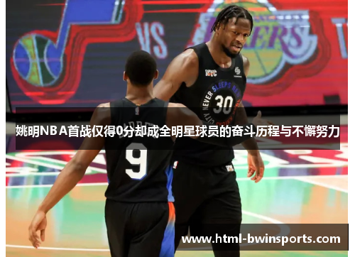 姚明NBA首战仅得0分却成全明星球员的奋斗历程与不懈努力