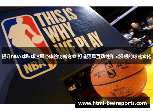 提升NBA球队球迷服务体验创新方案 打造更具互动性和沉浸感的球迷文化