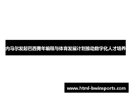 内马尔发起巴西青年编程与体育发展计划推动数字化人才培养