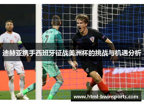 迪赫亚携手西班牙征战美洲杯的挑战与机遇分析