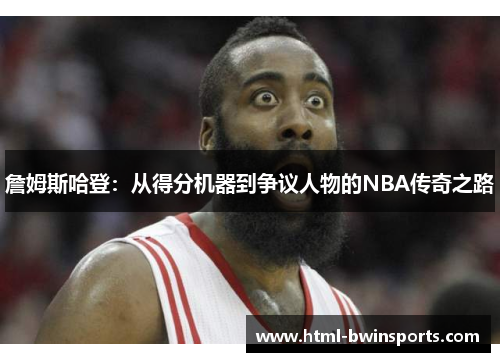 詹姆斯哈登：从得分机器到争议人物的NBA传奇之路