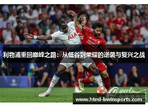 利物浦重回巅峰之路：从低谷到荣耀的逆袭与复兴之战