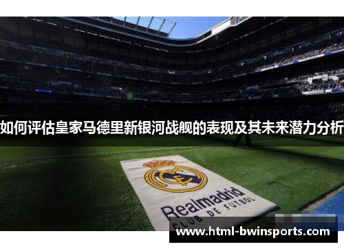 如何评估皇家马德里新银河战舰的表现及其未来潜力分析