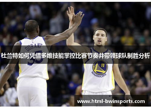 杜兰特如何凭借多维技能掌控比赛节奏并带领球队制胜分析