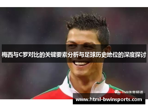 梅西与C罗对比的关键要素分析与足球历史地位的深度探讨