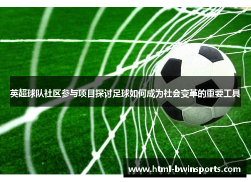 英超球队社区参与项目探讨足球如何成为社会变革的重要工具