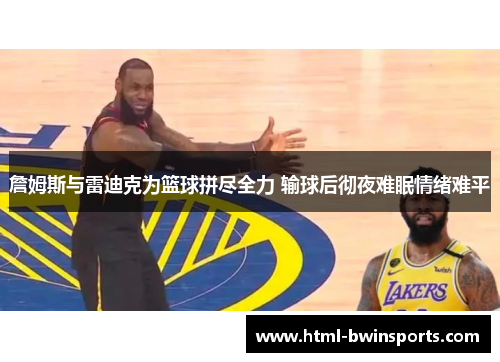 詹姆斯与雷迪克为篮球拼尽全力 输球后彻夜难眠情绪难平