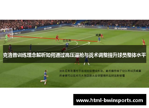 克洛普训练理念解析如何通过高压逼抢与战术调整提升球员整体水平