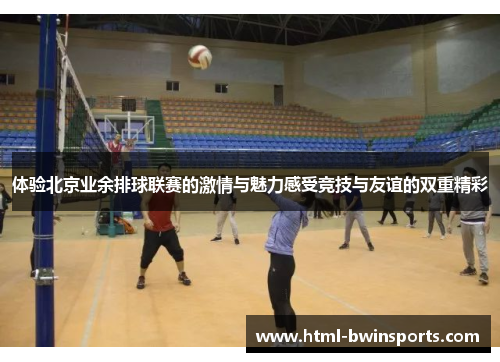 体验北京业余排球联赛的激情与魅力感受竞技与友谊的双重精彩