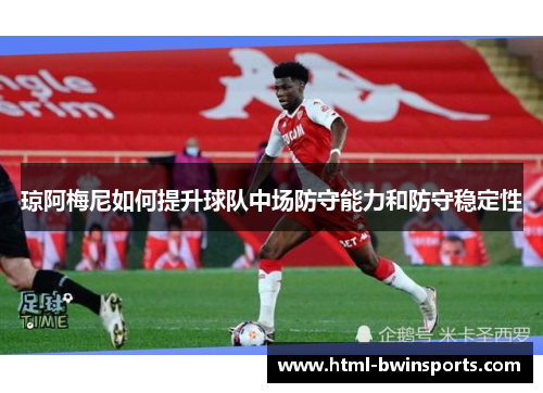 琼阿梅尼如何提升球队中场防守能力和防守稳定性