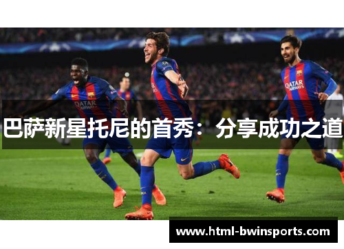 巴萨新星托尼的首秀：分享成功之道