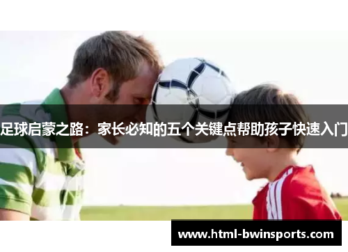 足球启蒙之路：家长必知的五个关键点帮助孩子快速入门