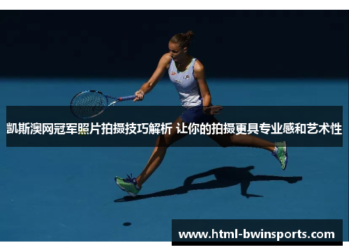 凯斯澳网冠军照片拍摄技巧解析 让你的拍摄更具专业感和艺术性