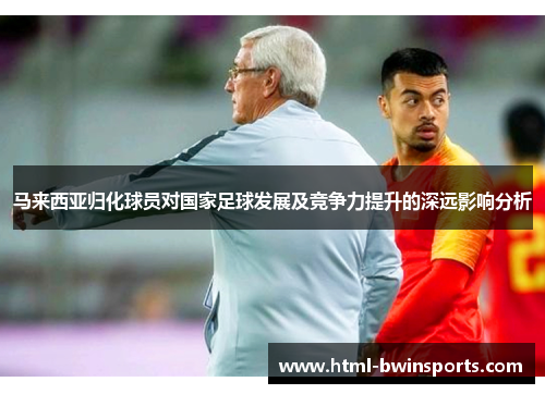 马来西亚归化球员对国家足球发展及竞争力提升的深远影响分析