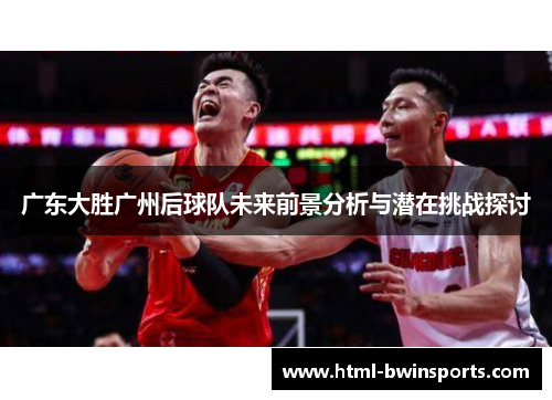 广东大胜广州后球队未来前景分析与潜在挑战探讨