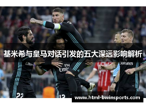 基米希与皇马对话引发的五大深远影响解析