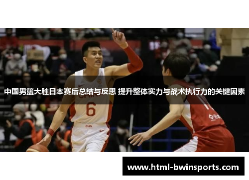 中国男篮大胜日本赛后总结与反思 提升整体实力与战术执行力的关键因素