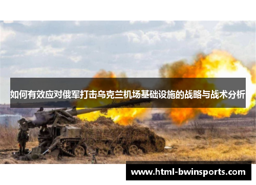 如何有效应对俄军打击乌克兰机场基础设施的战略与战术分析