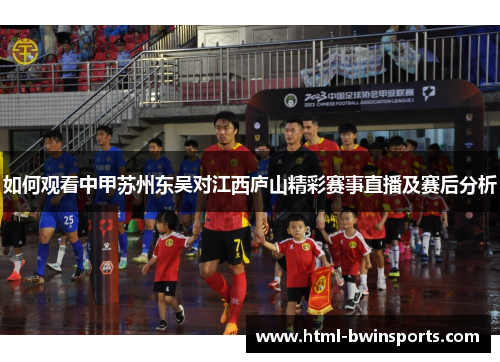 如何观看中甲苏州东吴对江西庐山精彩赛事直播及赛后分析