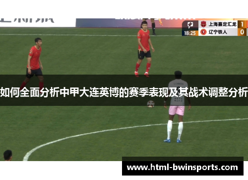 如何全面分析中甲大连英博的赛季表现及其战术调整分析