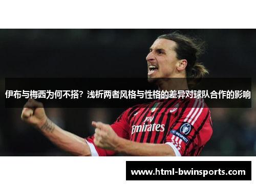 伊布与梅西为何不搭？浅析两者风格与性格的差异对球队合作的影响