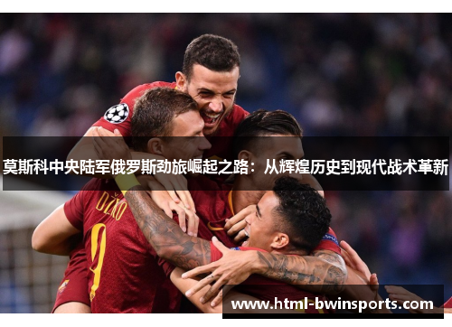 莫斯科中央陆军俄罗斯劲旅崛起之路：从辉煌历史到现代战术革新