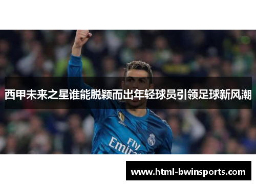 西甲未来之星谁能脱颖而出年轻球员引领足球新风潮