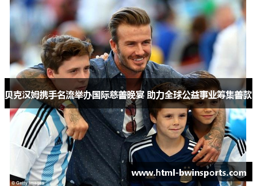 贝克汉姆携手名流举办国际慈善晚宴 助力全球公益事业筹集善款