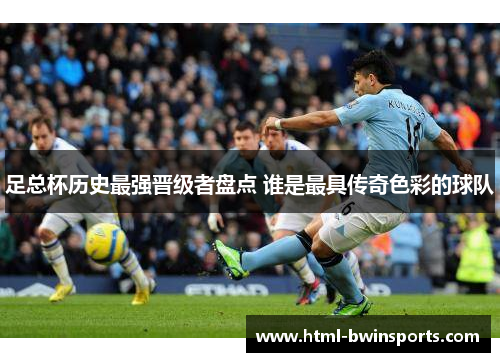 足总杯历史最强晋级者盘点 谁是最具传奇色彩的球队 足总杯历史最强晋级者盘点 谁是最具传奇色彩的球队