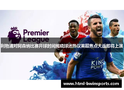 利物浦对阿森纳比赛开球时间揭晓球迷热议英超焦点大战即将上演 利物浦对阿森纳比赛开球时间揭晓球迷热议英超焦点大战即将上演