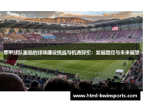 意甲球队面临的球场建设挑战与机遇探索:发展路径与未来展望 意甲球队面临的球场建设挑战与机遇探索:发展路径与未来展望