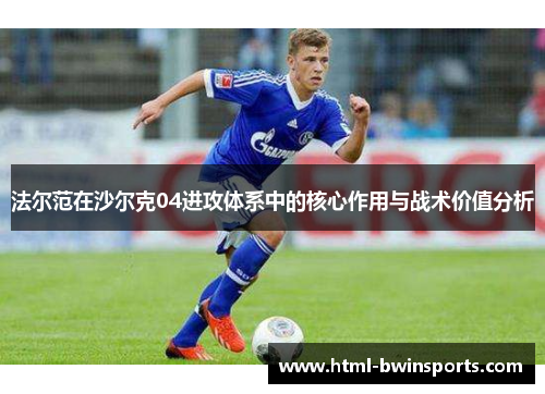 法尔范在沙尔克04进攻体系中的核心作用与战术价值分析