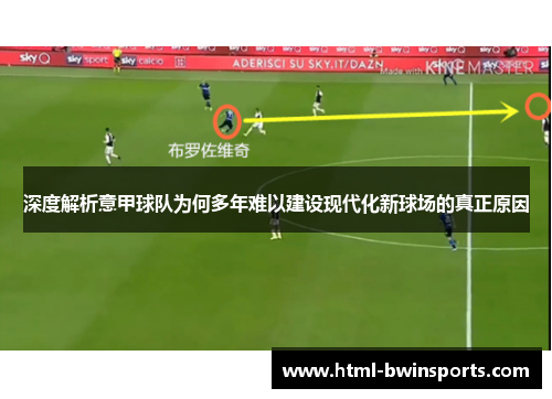 深度解析意甲球队为何多年难以建设现代化新球场的真正原因 深度解析意甲球队为何多年难以建设现代化新球场的真正原因